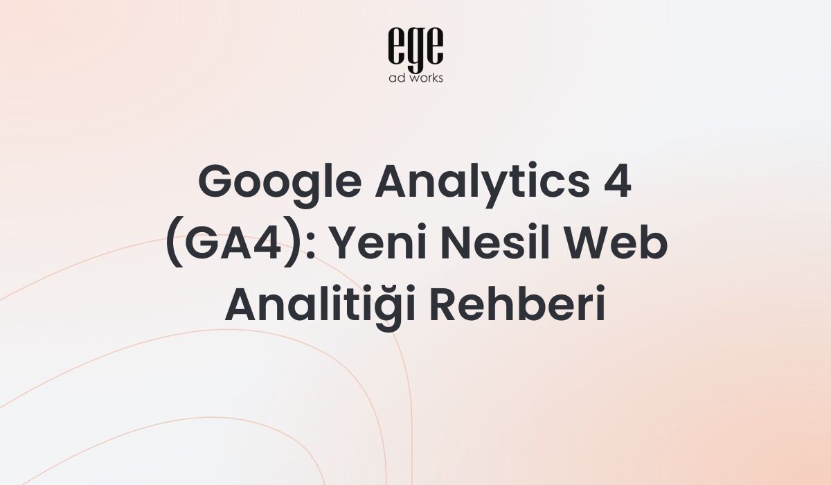 Google Analytics 4 (GA4) Yeni Nesil Web Analitiği Rehberi
