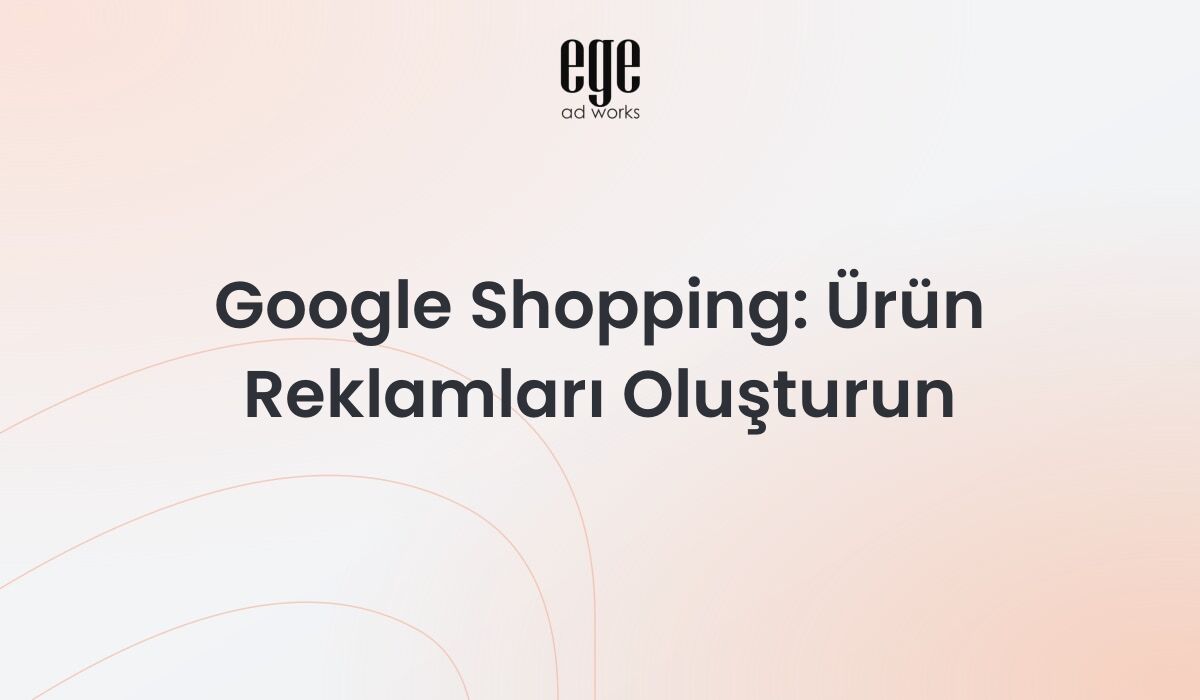 Google Shopping: Ürün Reklamları Oluşturun 2026